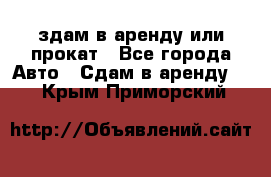 здам в аренду или прокат - Все города Авто » Сдам в аренду   . Крым,Приморский